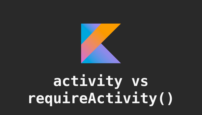 Difference between activity and requireActivity() in Kotlin